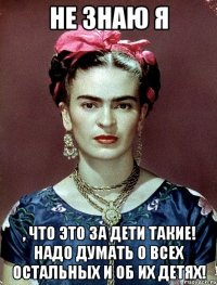 НЕ ЗНАЮ Я , что это за дети такие! Надо думать о всех остальных и об ИХ детях!