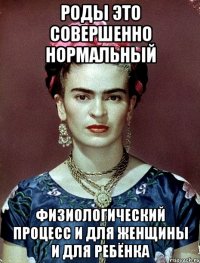 Роды это СОВЕРШЕННО НОРМАЛЬНЫЙ физиологический процесс и для женщины и для ребёнка