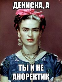 Дениска, а ты и не аноректик