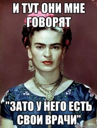 и тут они мне говорят "ЗАТО у него есть свои врачи"