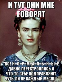 и тут они мне говорят "все Н=О=Р=М=А=Л=Ь=Н=Ы=Е ДАВНО перестроились и что-то себе подправляют чуть-ли не каждый месяц"