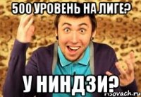 500 уровень на лиге? У Ниндзи?