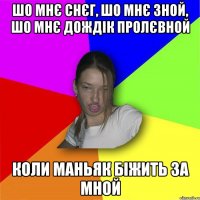 шо мнє снєг, шо мнє зной, шо мнє дождік пролєвной коли маньяк біжить за мной