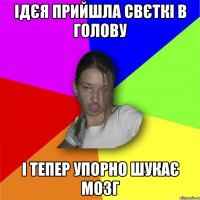 Ідєя прийшла свєткі в голову і тепер упорно шукає мозг