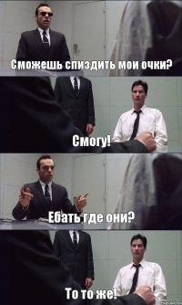 Сможешь спиздить мои очки? Смогу! Ебать где они? То то же!