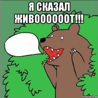 Я сказал живоооооот!!! 