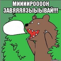 Миииироооон завяяяязыыывай!!! 