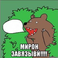  Мирон завязывй!!!!