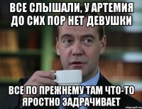 Все слышали, у Артемия до сих пор нет девушки все по прежнему там что-то яростно задрачивает