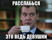 расслабься это ведь девушки