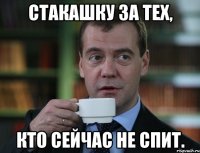 Стакашку за тех, кто сейчас не спит.