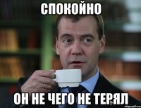 Спокойно он не чего не терял