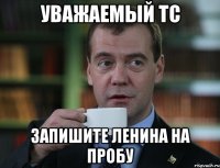 уважаемый тс запишите ленина на пробу