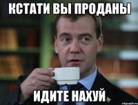 Кстати вы проданы Идите нахуй