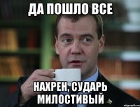 Да пошло все нахрен, сударь милостивый