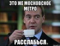 Это же Московское метро Расслабься