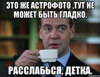 Это же астрофото ,тут не может быть гладко. расслабься, детка.