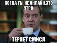 Когда ты не онлайн,это утро теряет смисл