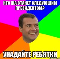 кто жа станет следующим президентом? унадайте ребятки