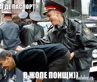 Где паспорт?  В жопе поищи))