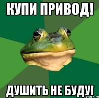 Купи привод! Душить не буду!