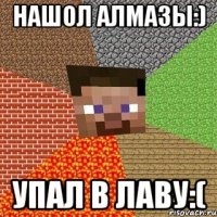 Нашол алмазы:) Упал в лаву:(