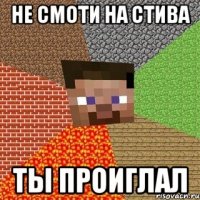 не смоти на стива ты проиглал