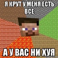 Я крут у меня есть все А у вас ни хуя