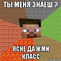 ты меня знаеш ? ясне да жми класс