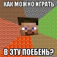 как можно играть в эту поебень?