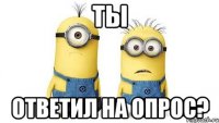 Ты ответил на опрос?