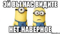 эй вы нас видите нет наверное