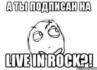 а ты подписан на live in rock?!