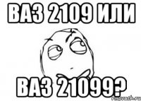 ВАЗ 2109 или ВАЗ 21099?