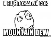 И ещё пожалуй сок mountain dew