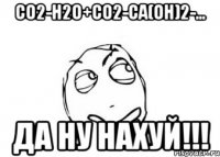 CO2-H2O+CO2-Ca(OH)2-... ДА НУ НАХУЙ!!!