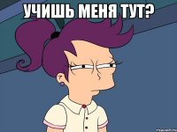 Учишь меня тут? 