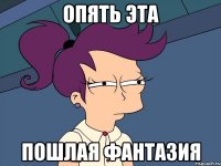 опять эта пошлая фантазия