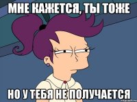 Мне кажется, ты тоже но у тебя не получается