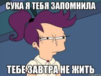 сука я тебя запомнила тебе завтра не жить