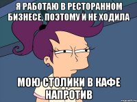 Я работаю в ресторанном бизнесе, поэтому и не ходила Мою столики в кафе напротив