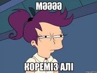 мәәәә кореміз алі