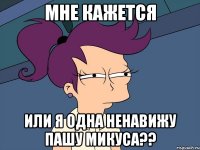 Мне кажется или я одна ненавижу Пашу Микуса??