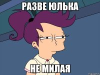 разве юлька не милая
