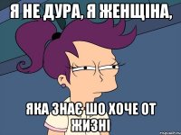 Я не дура, я женщіна, яка знає шо хоче от жизні