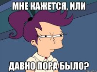 Мне кажется, или давно пора было?