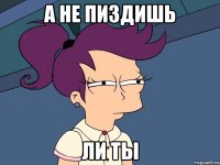 А НЕ ПИЗДИШЬ ЛИ ТЫ