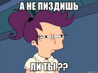 А НЕ ПИЗДИШЬ ЛИ ТЫ ??