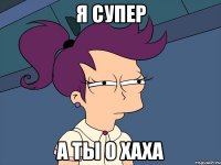 я супер а ты 0 хаха