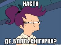 настя де ,блять,снігурка?